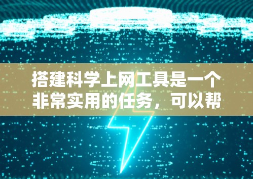 搭建科学上网工具是一个非常实用的任务，可以帮助用户高效地访问和管理各种在线资源。以下是一个详细的步骤指南，帮助你搭建一个功能全面、易于使用的科学上网工具