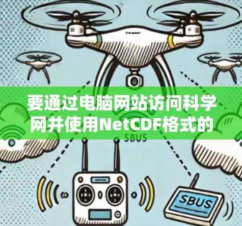 要通过电脑网站访问科学网并使用NetCDF格式的数据，请按照以下步骤操作