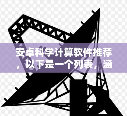 安卓科学计算软件推荐，以下是一个列表，涵盖免费的绿色软件、开源项目和在线工具