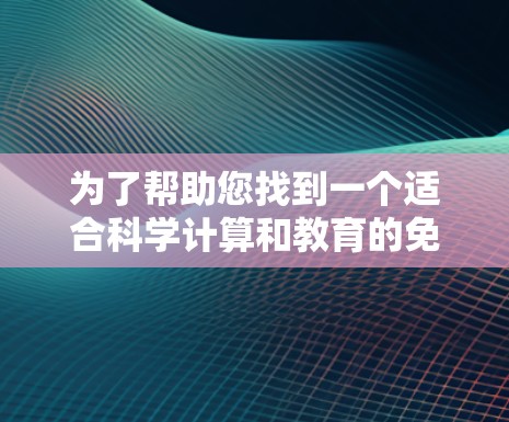 为了帮助您找到一个适合科学计算和教育的免费软件，以下是一些推荐