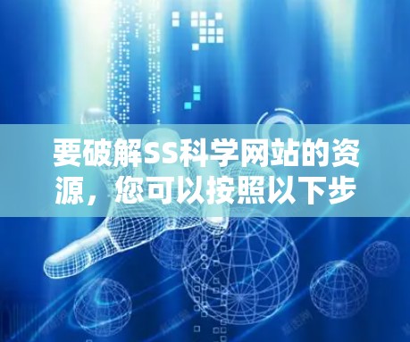 要破解SS科学网站的资源，您可以按照以下步骤操作