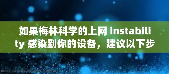 如果梅林科学的上网 instability 感染到你的设备，建议以下步骤进行处理