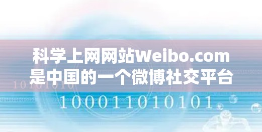科学上网网站Weibo.com是中国的一个微博社交平台，专注于科学和学术领域的交流与讨论。以下是关于Weibo.com的详细介绍