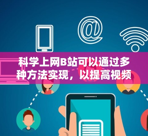 科学上网B站可以通过多种方法实现，以提高视频加载速度和体验。以下是一些有效且详细的步骤指南