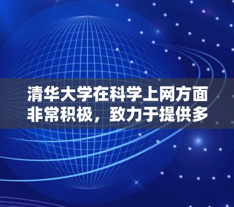 清华大学在科学上网方面非常积极，致力于提供多样化的在线学习和科研资源，以支持学生和科研项目的开展。以下是详细的总结