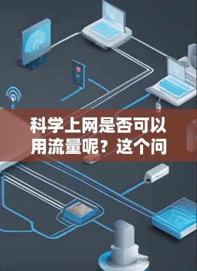 科学上网是否可以用流量呢？这个问题需要从多个角度来分析。首先，科学上网通常指的是利用互联网进行科学研究、学习或其他专业用途的活动。其次，流量是指网络带宽、数据传输速度或流量计数的特性