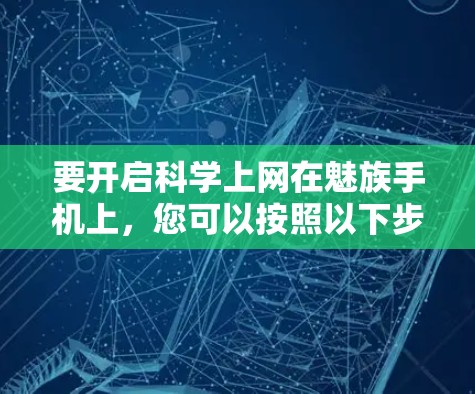 要开启科学上网在魅族手机上，您可以按照以下步骤操作