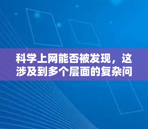 科学上网能否被发现，这涉及到多个层面的复杂问题。以下是对这一问题的逐步分析和总结