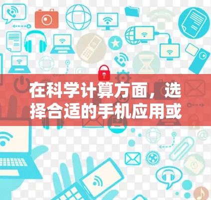 在科学计算方面，选择合适的手机应用或网站可以极大提升工作效率。以下是一些推荐的工具，供你参考
