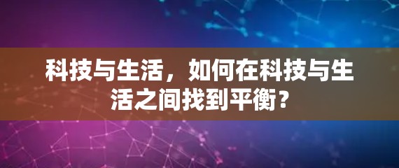 科技与生活，如何在科技与生活之间找到平衡？