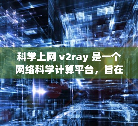 科学上网 v2ray 是一个网络科学计算平台，旨在通过跨平台的支持和灵活的架构，提供科学计算的实时环境。以下是对该技术的详细分析和学习建议
