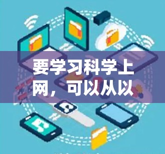 要学习科学上网，可以从以下几个步骤进行