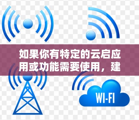 如果你有特定的云启应用或功能需要使用，建议你按照以下步骤操作