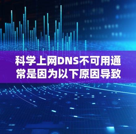 科学上网DNS不可用通常是因为以下原因导致的