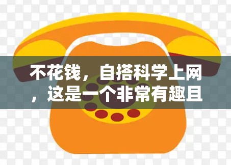 不花钱，自搭科学上网，这是一个非常有趣且富有挑战性的探索！以下是一些资源和建议，帮助你通过不花钱的方式探索科学和互联网