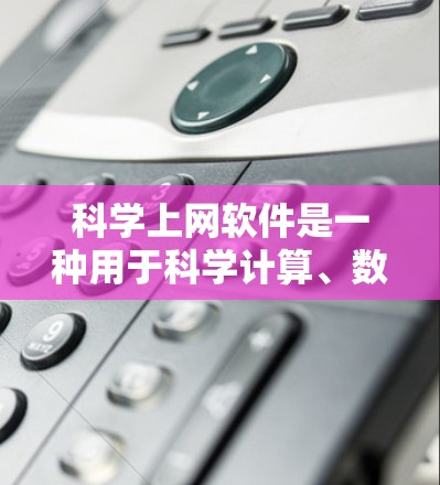 科学上网软件是一种用于科学计算、数据分析和模拟的在线工具，广泛应用于学术研究、工程设计和科学探索。以下是对这些软件的分类和总结