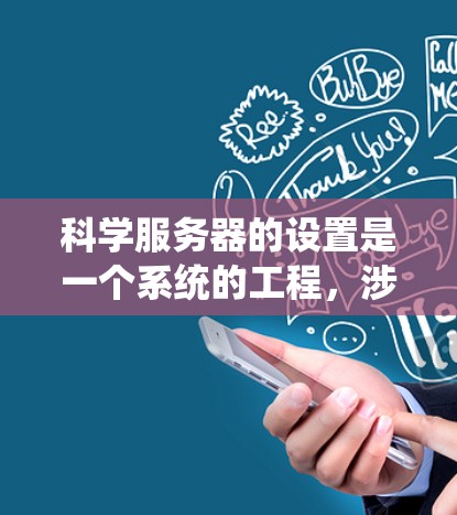 科学服务器的设置是一个系统的工程，涉及多个关键组件和步骤。以下是一个详细且系统化的指南，帮助您顺利完成科学服务器的设置