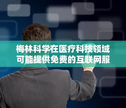 梅林科学在医疗科技领域可能提供免费的互联网服务，但具体情况需要进一步确认。以下是一些可能的解释