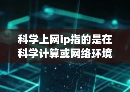 科学上网ip指的是在科学计算或网络环境中使用网络设备时，网络地址。网络地址通常由操作系统和网络接口（如路由器、网线）来决定。以下是关于科学上网ip会变的一些关键点