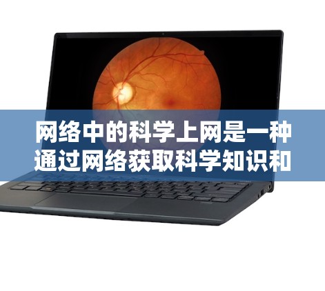 网络中的科学上网是一种通过网络获取科学知识和进行学术研究的方式，涵盖了多个方面，包括资源获取、学术诚信、管理网络资源以及遵守学术规范。以下是对这一问题的详细总结和解答