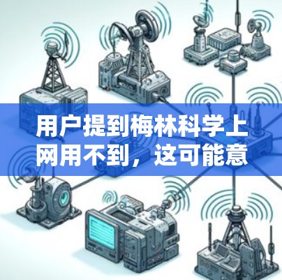 用户提到梅林科学上网用不到，这可能意味着他们在梅林市或其他地方的科学网站上没有兴趣或了解。考虑到这一点，我需要进一步了解用户的具体情况，以便给出合适的建议