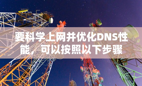 要科学上网并优化DNS性能，可以按照以下步骤进行