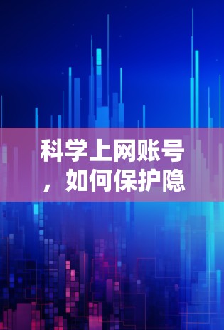 科学上网账号，如何保护隐私与安全？揭秘