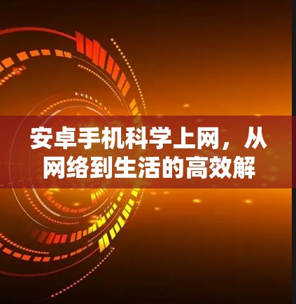 安卓手机科学上网，从网络到生活的高效解决方案