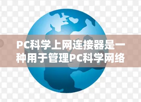 PC科学上网连接器是一种用于管理PC科学网络连接的工具。以下是几种常见的PC科学上网连接器及其功能说明