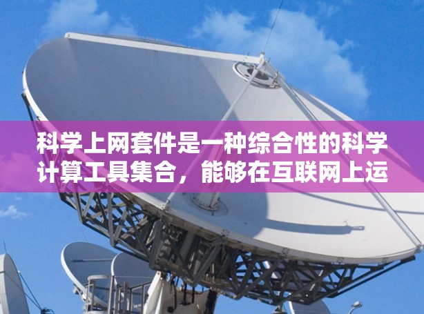 科学上网套件是一种综合性的科学计算工具集合，能够在互联网上运行，支持多种科学计算需求。它通常包括以下功能