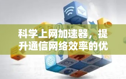 科学上网加速器，提升通信网络效率的优质选择