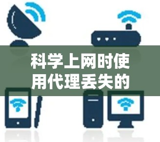 科学上网时使用代理丢失的情况可能发生在以下几个方面