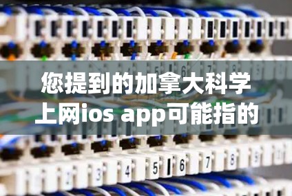 您提到的加拿大科学上网ios app可能指的是一些加拿大相关的科学教育网站、研究项目或科研工具的平台。以下是一些常见的加拿大科学相关的网站和资源，可能包括科学教育、研究项目和科研工具