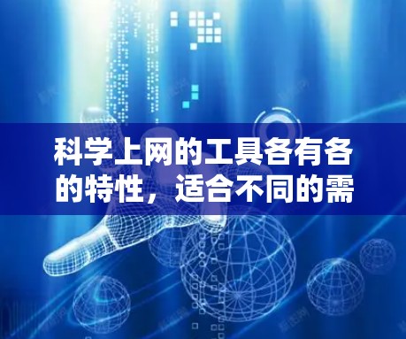 科学上网的工具各有各的特性，适合不同的需求和场景。以下是一些常用工具及其主要功能，帮助您高效地进行科学上网操作