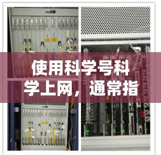 使用科学号科学上网，通常指的是在科学网（科学号）上进行访问和使用功能。以下是详细的使用步骤