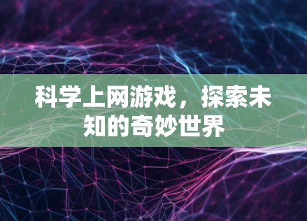 科学上网游戏，探索未知的奇妙世界