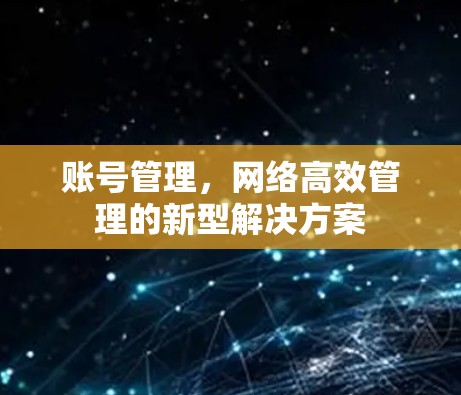 账号管理，网络高效管理的新型解决方案