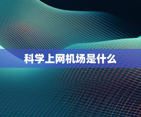 科学上网机场是什么