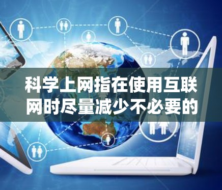 科学上网指在使用互联网时尽量减少不必要的网络使用和网络资源消耗。以下是一个有条理的步骤指南，帮助您在安卓系统中实现科学上网