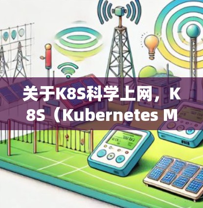 关于K8S科学上网，K8S（Kubernetes Management Platform）是一种基于容器化技术的分布式容器平台，广泛应用于计算和应用开发。在科学领域，K8S可能被用于以下几个方面