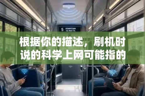 根据你的描述，刷机时说的科学上网可能指的是在刷机或修改手机设置时，利用科学和隐私的技术来实现更高效、更安全的上网操作。以下是一些可能的解释和建议