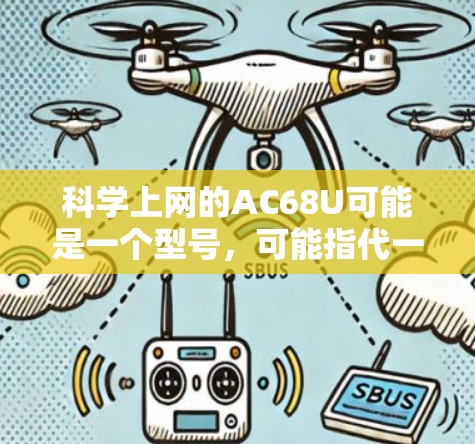 科学上网的AC68U可能是一个型号，可能指代一个特定的电子设备或产品。由于缺乏详细信息，以下是一些可能的解释