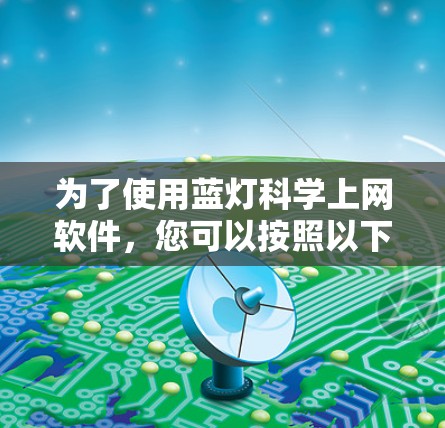 为了使用蓝灯科学上网软件，您可以按照以下步骤操作