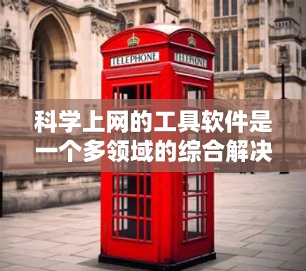科学上网的工具软件是一个多领域的综合解决方案，涵盖数学计算、编程、绘图、教育和数据分析等多个方面。以下是对这些工具软件的详细分类和解释