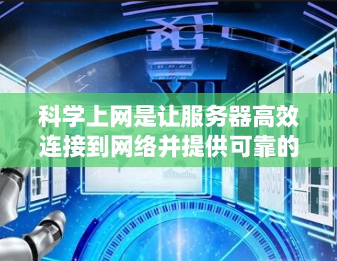 科学上网是让服务器高效连接到网络并提供可靠的服务的流程。以下是一个系统化的指南，帮助您实现科学上网