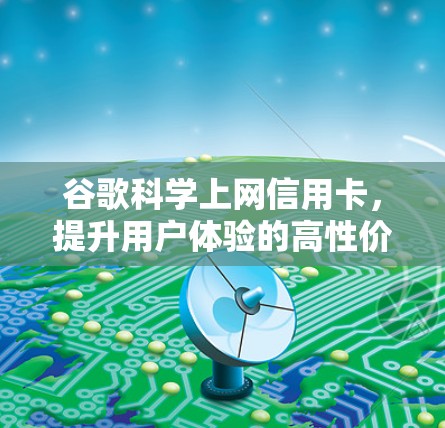 谷歌科学上网信用卡，提升用户体验的高性价比选择