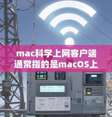 mac科学上网客户端通常指的是macOS上提供科学计算器功能的应用程序。科学计算器在日常办公、学习或工程计算中非常实用，因为它能够执行复杂的数学运算和科学函数