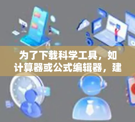 为了下载科学工具，如计算器或公式编辑器，建议以下步骤