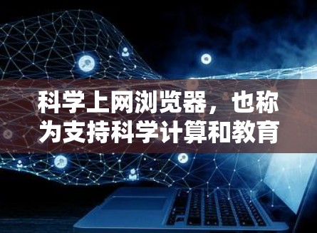 科学上网浏览器，也称为支持科学计算和教育工具的浏览器，如MATLAB、Mathematica等，旨在提供强大的计算和图形处理功能。以下是关于这些浏览器的详细信息