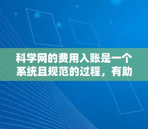 科学网的费用入账是一个系统且规范的过程，有助于确保费用的合理分配和管理。以下是按照步骤进行科学网费用入账的详细指南